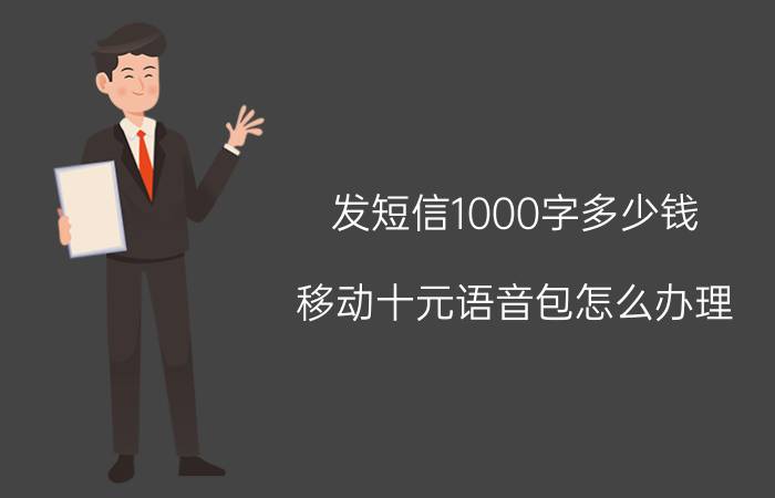 发短信1000字多少钱 移动十元语音包怎么办理？